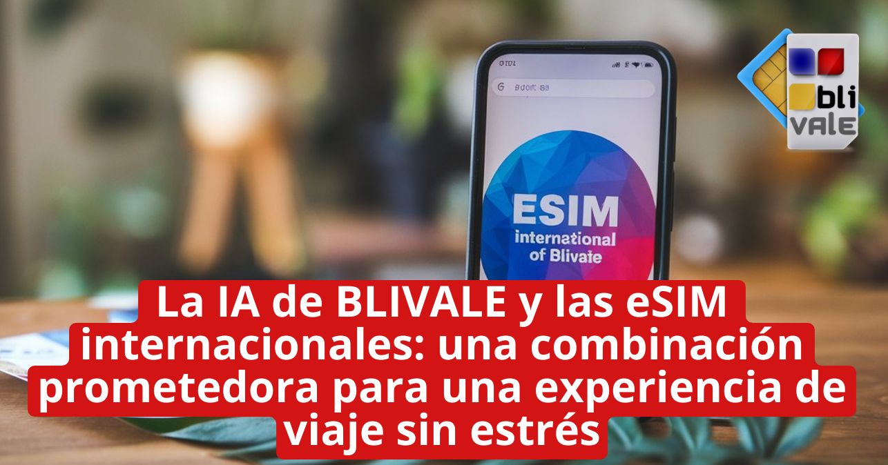 blivale_image_es_IA y eSIM internacionales BLIVALE_643x337 La IA de BLIVALE y las eSIM internacionales: una combinaci&oacute;n prometedora para una experiencia de viaje sin estr&eacute;s